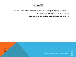 ‫االهمية‬
.1‫و‬ ‫العنوان‬ ‫و‬ ‫الهاتف‬ ‫مثل‬ ‫المعلومات‬ ‫صحة‬ ‫من‬ ‫التأكد‬ ‫يحب‬ ‫الكتروني‬ ‫موقع‬ ‫من‬ ‫سلع‬ ‫تشري‬ ‫كنت‬ ‫اذا‬......
.2‫الواردة‬ ‫المعلومات‬ ‫في‬ ‫الموجودة‬ ‫الثغرات‬ ‫على‬ ‫التعرف‬
.3‫البحث‬ ‫خطة‬ ‫تعزيز‬/‫البحث‬ ‫نتائج‬ ‫في‬ ‫الثغرات‬ ‫الى‬ ‫التعرف‬ ‫استراتيجية‬
47
‫ص‬
86
S M 4 A 0 0 0 @ G M A I L . C O M ‫ت‬ ‫ا‬ ‫ي‬ ‫ط‬ ‫ع‬ ‫ل‬ ‫ا‬ ‫ب‬ ‫ع‬ ‫ص‬ ‫م‬
 