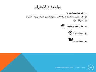 ‫مراجعة‬/‫االحترام‬
.1‫الفكرية‬ ‫الملكية‬ ‫مبدأ‬ ‫فهم‬
.2‫االختراع‬ ‫براءة‬ ‫و‬ ،‫التأليف‬ ‫و‬ ‫النشر‬ ‫حقوق‬ ، ‫األدبية‬ ‫السرقة‬ ‫مصطلحات‬ ‫و‬ ‫معاني‬ ‫فهم‬
.3‫األدبية‬ ‫السرقة‬
.4‫التأليف‬ ‫و‬ ‫النشر‬ ‫حقوق‬©
.5‫مسجلة‬ ‫عالمة‬®
.6‫تجارية‬ ‫عالمة‬™
48S M 4 A 0 0 0 @ G M A I L . C O M ‫ت‬ ‫ا‬ ‫ي‬ ‫ط‬ ‫ع‬ ‫ل‬ ‫ا‬ ‫ب‬ ‫ع‬ ‫ص‬ ‫م‬
 