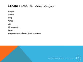 SEARCH EANGINS ‫البحث‬ ‫محركات‬
Google
4arabs
Bing
Yahoo
AOL
Mywebsearch
Lycos
Google chrome – ‫الصفحة‬ ‫على‬ ‫انت‬ ‫و‬ ‫مباشر‬ ‫يبحث‬
5S M 4 A 0 0 0 @ G M A I L . C O M ‫ت‬ ‫ا‬ ‫ي‬ ‫ط‬ ‫ع‬ ‫ل‬ ‫ا‬ ‫ب‬ ‫ع‬ ‫ص‬ ‫م‬
 