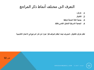 ‫المراجع‬ ‫ذكر‬ ‫أنماط‬ ‫مختلف‬ ‫الى‬ ‫التعرف‬
.1‫هارفرد‬
.2‫فانكوفر‬
.3‫الحديثة‬ ‫اللغة‬ ‫جمعية‬MLA
.4‫النفسي‬ ‫للتحليل‬ ‫االمريكية‬ ‫الجمعية‬APA
‫ايضا‬ ‫المعروف‬ ،‫فانكوفر‬ ‫هارفرد‬ ‫نظام‬‘‫المؤلف‬ ‫بنظام‬-‫اقم‬’‫االكاديمية‬ ‫االعمال‬ ‫في‬ ‫المراجع‬ ‫ذكر‬ ‫عن‬ ‫عبارة‬
53
‫ص‬92
S M 4 A 0 0 0 @ G M A I L . C O M ‫ت‬ ‫ا‬ ‫ي‬ ‫ط‬ ‫ع‬ ‫ل‬ ‫ا‬ ‫ب‬ ‫ع‬ ‫ص‬ ‫م‬
 
