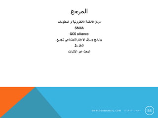 ‫المرجع‬
‫المعلومات‬ ‫و‬ ‫االلكترونية‬ ‫االنظمة‬ ‫مركز‬
SM4A
GCS alliance
‫للجميع‬ ‫االجتماعي‬ ‫االعالم‬ ‫وسائل‬ ‫برنامج‬
‫المقرر‬3
‫االنترنت‬ ‫عبر‬ ‫البحث‬
S M 4 A 0 0 0 @ G M A I L . C O M ‫ت‬ ‫ا‬ ‫ي‬ ‫ط‬ ‫ع‬ ‫ل‬ ‫ا‬ ‫ب‬ ‫ع‬ ‫ص‬ ‫م‬ 56
 