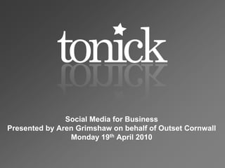 Social Media for BusinessPresented by ArenGrimshaw on behalf of Outset CornwallMonday 19th April 2010 