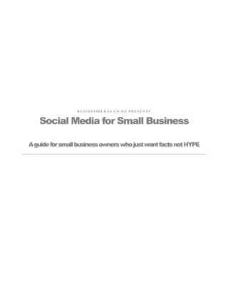 BUSINESSBLOGS.CO.NZ PRESENTS


   Social Media for Small Business

A guide for small business owners who just want facts not HYPE
 