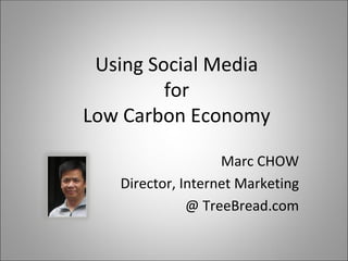 Using Social Media
         for
Low Carbon Economy

                   Marc CHOW
   Director, Internet Marketing
              @ TreeBread.com
 