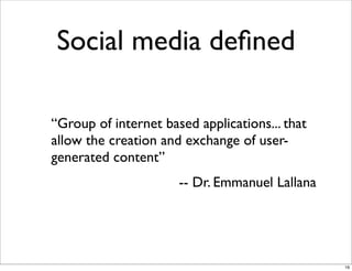 Social media deﬁned
“Group of internet based applications... that
allow the creation and exchange of user-
generated content”
-- Dr. Emmanuel Lallana
19
 
