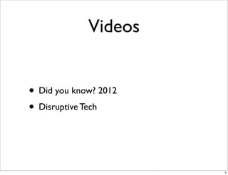Videos
• Did you know? 2012
• Disruptive Tech
5
 