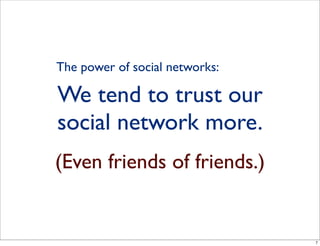 We tend to trust our
social network more.
(Even friends of friends.)
The power of social networks:
7
 