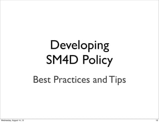 Developing
SM4D Policy
Best Practices and Tips
18Wednesday, August 14, 13
 