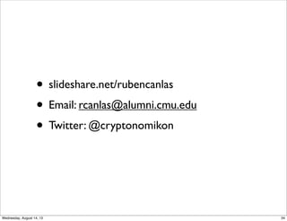 • slideshare.net/rubencanlas
• Email: rcanlas@alumni.cmu.edu
• Twitter: @cryptonomikon
34Wednesday, August 14, 13
 