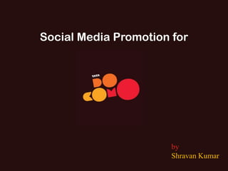 Social Media Promotion for




                       by
                       Shravan Kumar
 