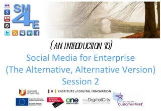 (an introduction to) Social Media for Enterprise (The Alternative, Alternative Version) Session 2 