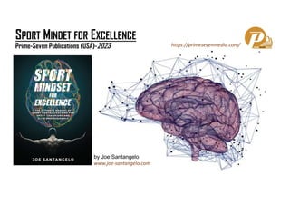 SPORT MINDET FOR EXCELLENCE
Prime-Seven Publications (USA)-2023 https://primesevenmedia.com/
by Joe Santangelo
www.joe-santangelo.com
 