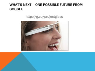 WHAT’S NEXT – ONE POSSIBLE FUTURE FROM
GOOGLE

        http://g.co/projectglass
 