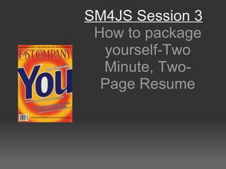 SM4JS Session 3 How to package yourself-Two Minute, Two-Page Resume 