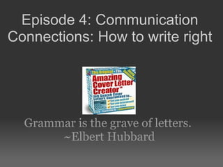 Grammar is the grave of letters.  ~Elbert Hubbard Episode 4: Communication Connections: How to write right 
