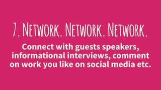 7.Network.Network.Network.
Connect with guests speakers,
informational interviews, comment
on work you like on social medi...