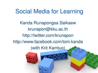 Social Media for Learning
    Kanda Runapongsa Saikaew
         krunapon@kku.ac.th
      http://twitter.com/krunapon
http://www.facebook.com/tom.kanda
           (with Krit Kamtuo)



                                    1
 