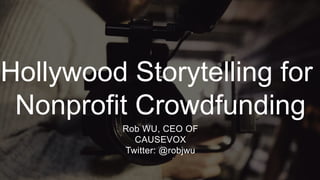 #SM4NP
Hollywood Storytelling for
Nonprofit Crowdfunding
Rob WU, CEO OF
CAUSEVOX
Twitter: @robjwu
 