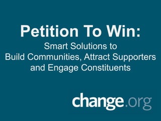 Petition To Win:
         Smart Solutions to
Build Communities, Attract Supporters
      and Engage Constituents
 