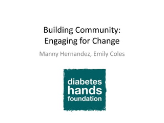 Building Community:
Engaging for Change
Manny Hernandez, Emily Coles
 