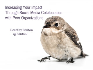 @PontDD
Increasing Your Impact
Through Social Media Collaboration
with Peer Organizations
Dorothy Ponton
 
