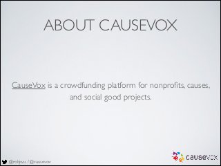 @robjwu / @causevox
ABOUT CAUSEVOX
CauseVox is a crowdfunding platform for nonproﬁts, causes,
and social good projects.
 