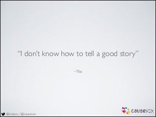 @robjwu / @causevox
–You
“I don’t know how to tell a good story”
 