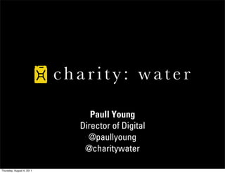 Paull Young
                           Director of Digital
                             @paullyoung
                            @charitywater

Thursday, August 4, 2011
 