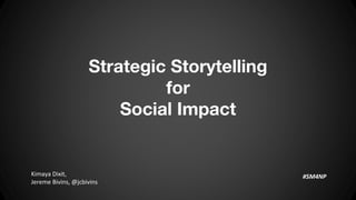 Strategic Storytelling
for
Social Impact
Kimaya Dixit,
Jereme Bivins, @jcbivins
#SM4NP
 