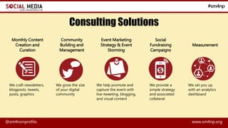 #sm4np
@sm4nonprofits www.sm4np.org
Consulting Solutions
Monthly Content
Creation and
Curation
Community
Building and
Mana...