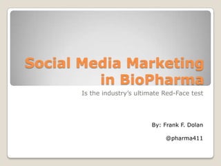 Social Media Marketing in BioPharma Is the industry’s ultimate Red-Face test By: Frank F. Dolan @pharma411 