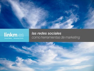 linkm.es
Social Media   Marketing Online
                                  las redes sociales
                                  como herramientas de marketing
 