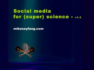 Intro Social media  for (super) science -  v1.3   mikeseyfang.com 