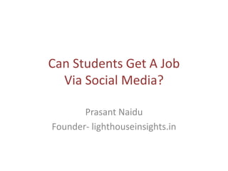 Can Students Get A Job
  Via Social Media?

       Prasant Naidu
Founder- lighthouseinsights.in
 