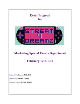 Event Proposal
for
Marketing/Special Events Department
February 12th-17th
Prepared On: January 30th, 2021
Prepared By: Uriah I. Golding
Instructor Name: Mr. Eric Bartels
 