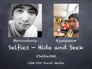 Selfies — Hide and Seek
#SelfiesSM6
COM 600 Social Media
@ericantonia @junekkim
 
