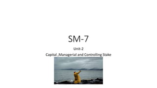 SM-7
Unit-2
Capital ,Managerial and Controlling Stake
 