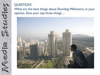 QUESTION:
What are the best things about Slumdog Millionaire, in your
opinion. Give your top three things…
 