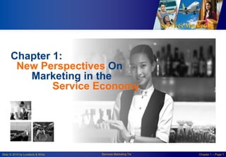 Services Marketing
Slide © 2010 by Lovelock & Wirtz Services Marketing 7/e Chapter 1 – Page 1
Chapter 1:
New Perspectives On
Marketing in the
Service Economy
 