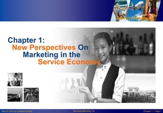 Chapter 1:
New Perspectives On
Marketing in the
Service Economy

Slide © 2010 by Lovelock & Wirtz

Services Marketing 7/e

Chapter 1 – Page 1

 