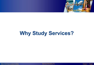 Why Study Services?

Slide © 2010 by Lovelock & Wirtz

Services Marketing 7/e

Chapter 1 – Page 3

 