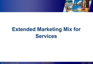 Extended Marketing Mix for
Services

Slide © 2010 by Lovelock & Wirtz

Services Marketing 7/e

Chapter 1 – Page 35

 
