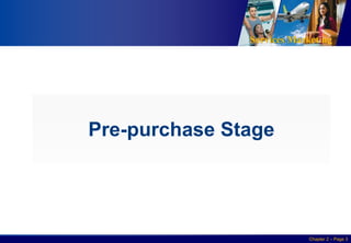 Services Marketing
Slide © 2010 by Lovelock & Wirtz Services Marketing 7/e Chapter 2 – Page 3
Pre-purchase Stage
 