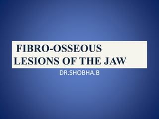 DR.SHOBHA.B
FIBRO-OSSEOUS
LESIONS OF THE JAW
 