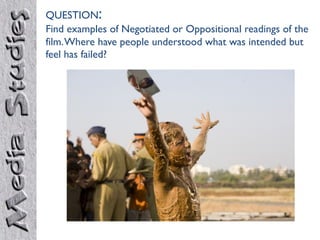 QUESTION:
Find examples of Negotiated or Oppositional readings of the
film. Where have people understood what was intended but
feel has failed?
 