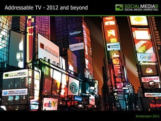 Addressable TV - 2012 and beyond




                                   Amsterdam 2012
 