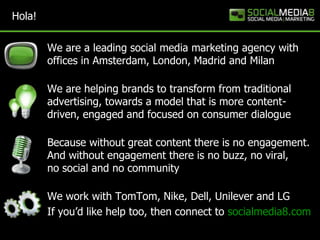 Hola!

        We are a leading social media marketing agency with
        offices in Amsterdam, London, Madrid and Milan
...