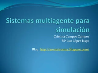 Sistemas multiagente para simulación Cristina Campos Campos Mª Luz López Jaspe Blog: http://arenteirosma.blogspot.com/ 