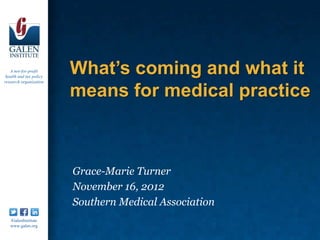 A not-for-profit
 health and tax policy
research organization
                         What’s coming and what it
                         means for medical practice



                         Grace-Marie Turner
                         November 16, 2012
                         Southern Medical Association
   /GalenInstitute
   www.galen.org
 