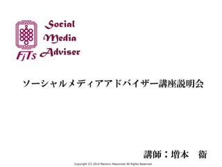 Social
Media
Adviser
ソーシャルメディアアドバイザー講座説明会
講師：増本　衞
Copyright (C) 2014 Mamoru Masumoto All Rights Reserved.
 